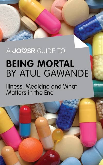 A Joosr Guide to... Being Mortal by Atul Gawande: Illness, Medicine and What Matters in the End