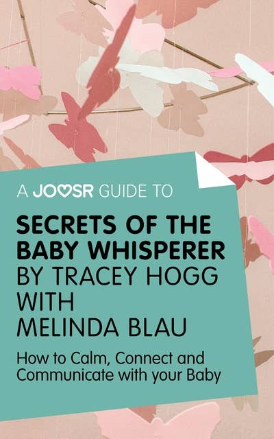 A Joosr Guide to... Secrets of the Baby Whisperer by Tracy Hogg with Melinda Blau: How to Calm, Connect, and Communicate with Your Baby