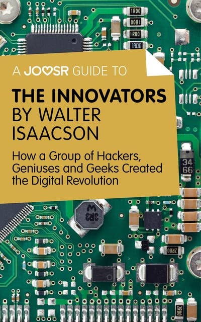 A Joosr Guide to... The Innovators by Walter Isaacson: How a Group of Hackers, Geniuses and Geeks Created the Digital Revolution 