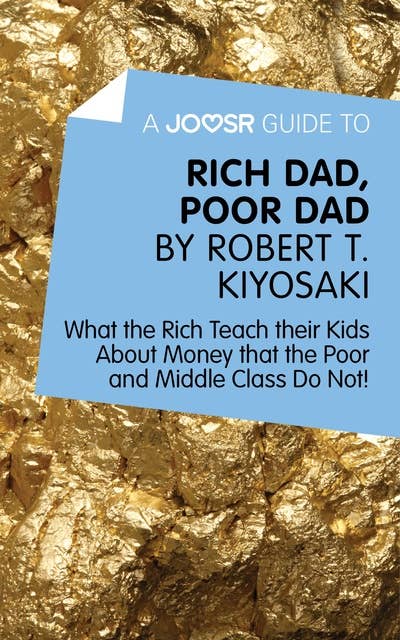 A Joosr Guide to… Rich Dad, Poor Dad by Robert T. Kiyosaki: What the Rich Teach their Kids About Money that the Poor and Middle Class Do Not! 