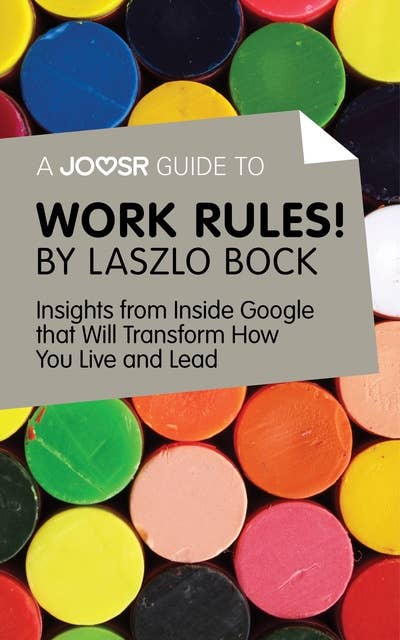 A Joosr Guide to… Work Rules! By Laszlo Bock: Insights from Inside Google That Will Transform How You Live and Lead 