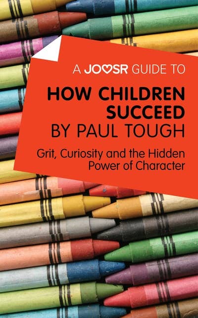 A Joosr Guide to… How Children Succeed by Paul Tough: Grit, Curiosity, and the Hidden Power of Character