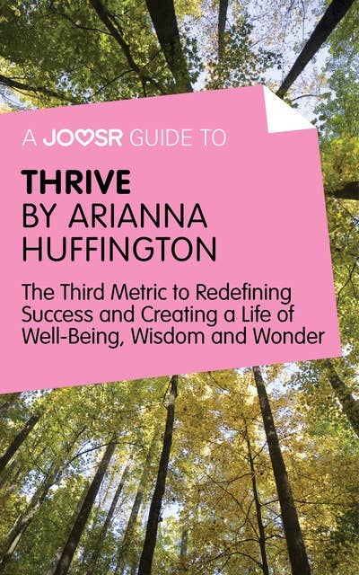 A Joosr Guide to… Thrive by Arianna Huffington: The Third Metric to Redefining Success and Creating a Life of Well-Being, Wisdom, and Wonder 