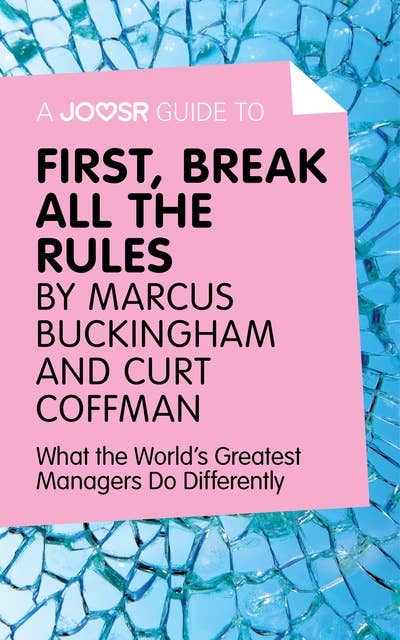 A Joosr Guide to… First, Break All The Rules by Marcus Buckingham and Curt Coffman: What the World's Greatest Managers Do Differently