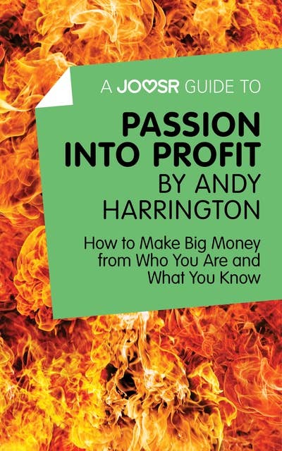 A Joosr Guide to… Passion into Profit by Andy Harrington: How to Make Big Money From Who You Are and What You Know 