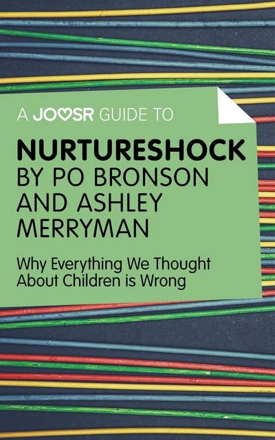 A Joosr Guide to… Nurtureshock by Po Bronson and Ashley Merryman: Why Everything We Thought About Children is Wrong