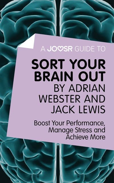 A Joosr Guide to... Sort Your Brain out by Adrian Webster and Jack Lewis: Boost Your Performance, Manage Stress and Achieve More