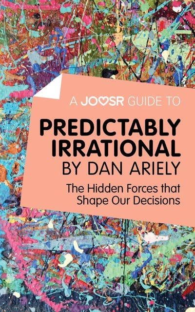 A Joosr Guide to... Predictably Irrational by Dan Ariely: The Hidden Forces that Shape Our Decisions