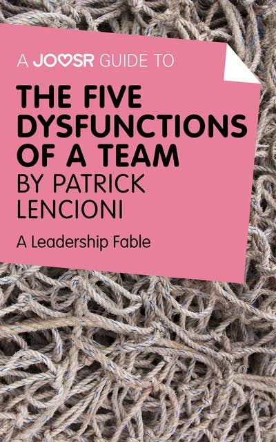 A Joosr Guide to... The Five Dysfunctions of a Team by Patrick Lencioni: A Leadership Fable