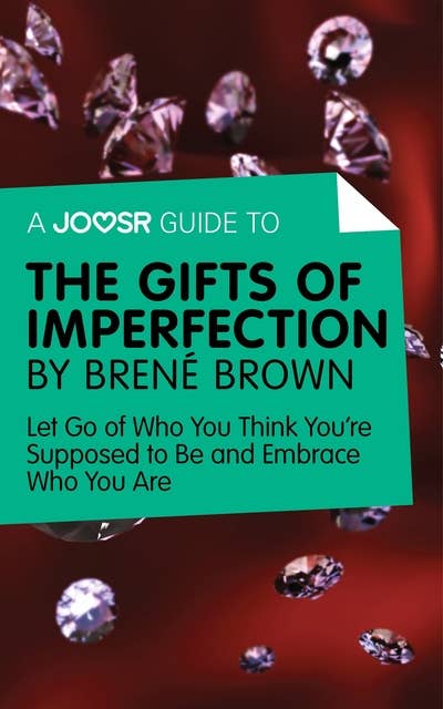 A Joosr Guide to… The Gifts of Imperfection by Brené Brown: Let Go of Who You Think You're Supposed to Be and Embrace Who You Are