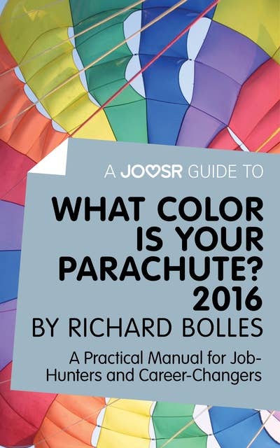 A Joosr Guide to... What Color is Your Parachute? 2016 by Richard Bolles: A Practical Manual for Job-Hunters and Career-Changers
