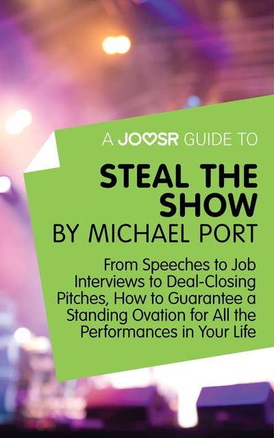 A Joosr Guide to... Steal the Show by Michael Port: From Speeches to Job Interviews to Deal-Closing Pitches, How to Guarantee a Standing Ovation for All the Performances in Your Life