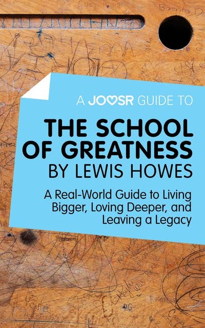 A Joosr Guide to... The School of Greatness by Lewis Howes: A Real-World Guide to Living Bigger, Loving Deeper, and Leaving a Legacy
