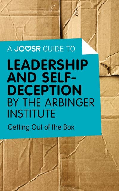A Joosr Guide to... Leadership and Self-Deception by The Arbinger Institute: Getting Out of the Box