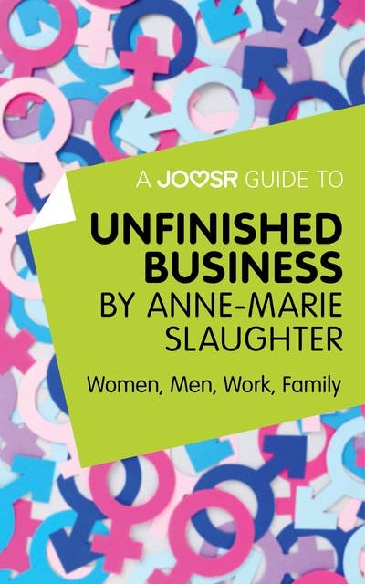 A Joosr Guide to... Unfinished Business by Anne-Marie Slaughter: Women, Men, Work, Family