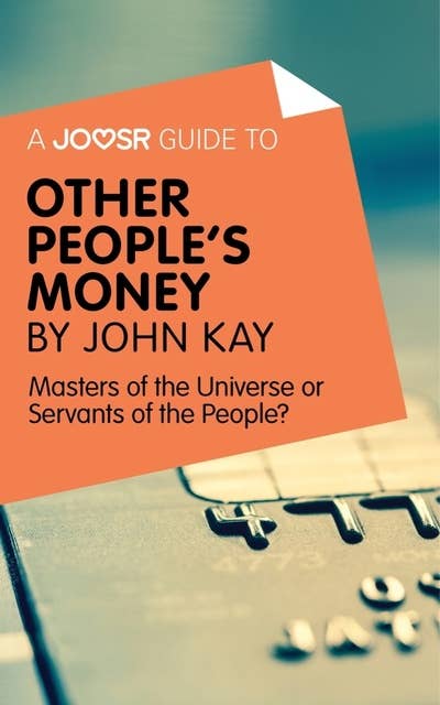 A Joosr Guide to... Other People's Money by John Kay: Masters of the Universe or Servants of the People?