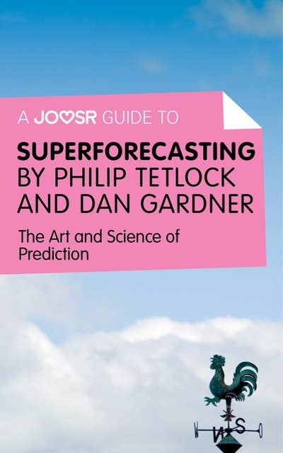 A Joosr Guide to... Superforecasting by Philip Tetlock and Dan Gardner: The Art and Science of Prediction
