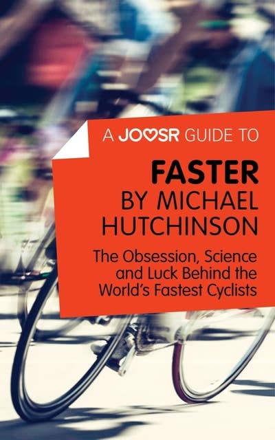 A Joosr Guide to... Faster by Michael Hutchinson: The Obsession, Science and Luck Behind the World's Fastest Cyclists