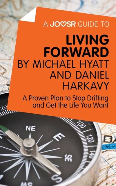 A Joosr Guide to... Living Forward by Michael Hyatt and Daniel Harkavy: A Proven Plan to Stop Drifting and Get the Life You Want