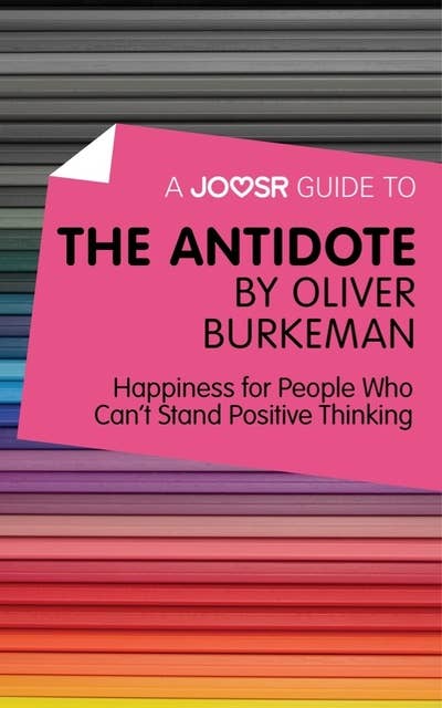 A Joosr Guide to... The Antidote by Oliver Burkeman: Happiness for People Who Can't Stand Positive Thinking