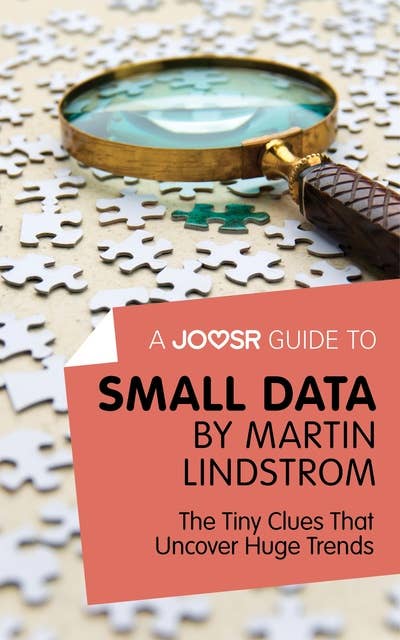 A Joosr Guide to... Small Data by Martin Lindstrom: The Tiny Clues That Uncover Huge Trends