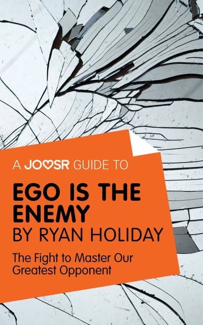 A Joosr Guide to... Ego is the Enemy by Ryan Holiday: The Fight to Master Our Greatest Opponent