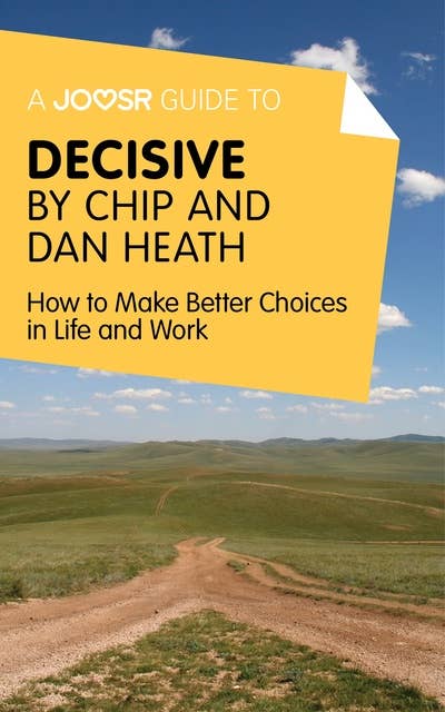 A Joosr Guide to... Decisive by Chip and Dan Heath: How to Make Better Choices in Life and Work