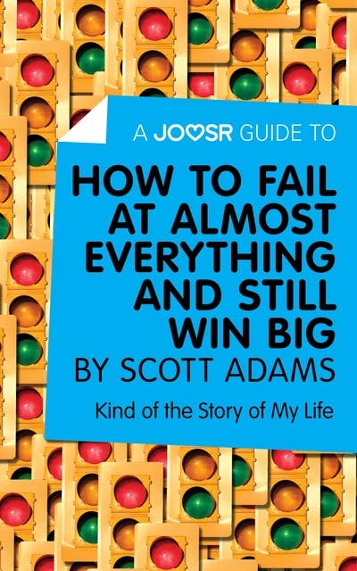 A Joosr Guide to... How to Fail at Almost Everything and Still Win Big by Scott Adams: Kind of the Story of My Life