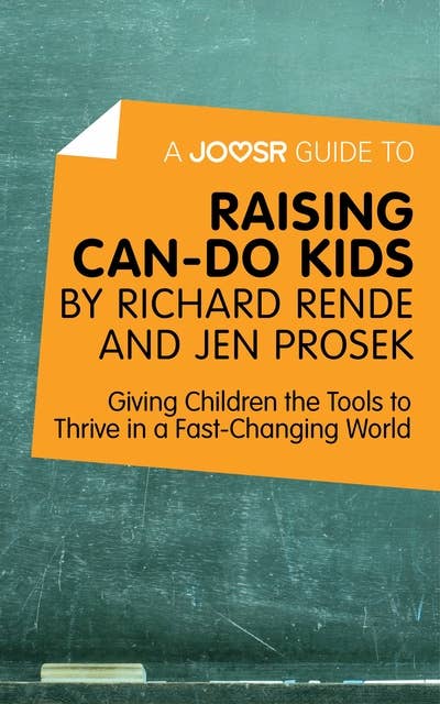 A Joosr Guide to... Raising Can-Do Kids by Richard Rende and Jen Prosek: Giving Children the Tools to Thrive in a Fast-Changing World