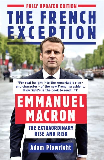The French Exception: Emmanuel Macron – The Extraordinary Rise and Risk