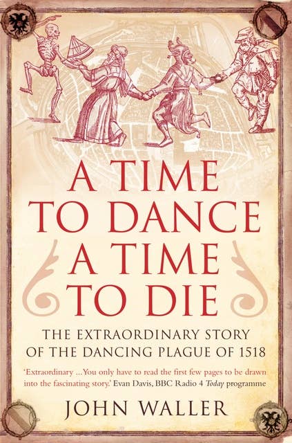 A Time to Dance, a Time to Die: The Extraordinary Story of the Dancing Plague of 1518