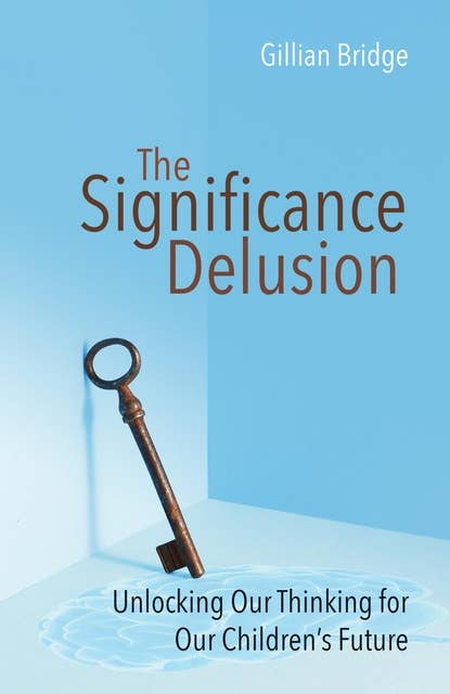 The Significance Delusion: Unlocking Our Thinking for Our Children's Future
