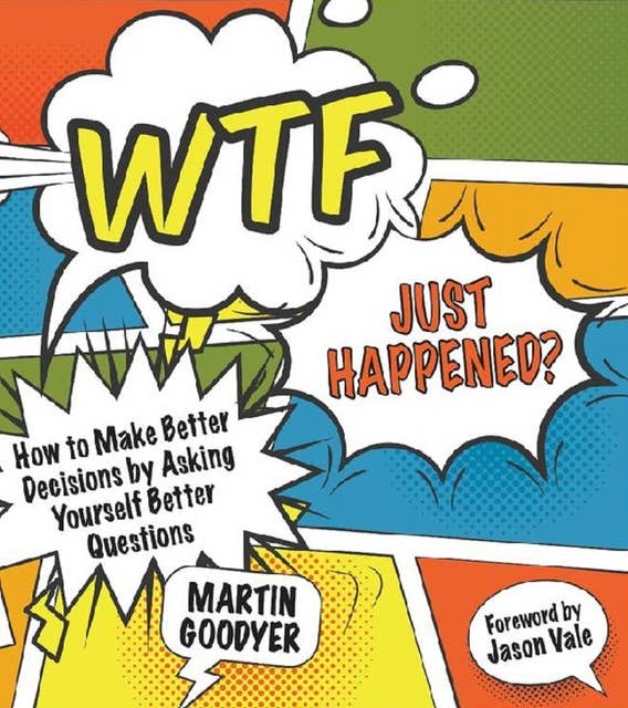 WTF Just Happened?: How to Make Better Decisions by Asking Yourself Better Questions