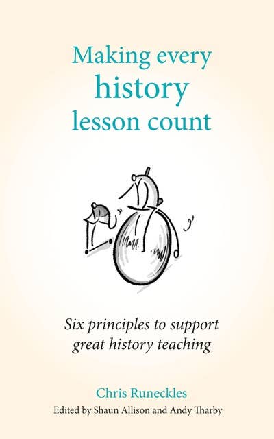 Making Every History Lesson Count: Six principles to support great history teaching (Making Every Lesson Count series)