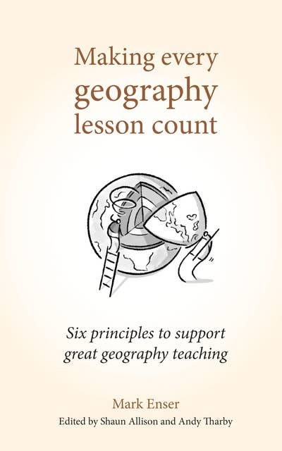 Making Every Geography Lesson Count: Six principles to support great geography teaching (Making Every Lesson Count series)