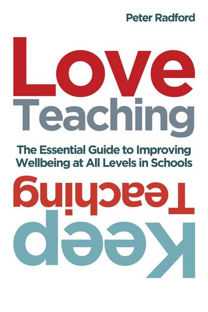 Love Teaching, Keep Teaching: The essential guide to improving wellbeing at all levels in schools