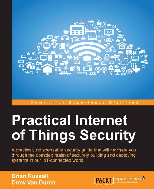 Practical Internet of Things Security: Beat IoT security threats by strengthening your security strategy and posture against IoT vulnerabilities