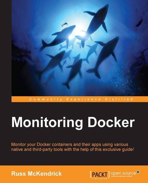 Monitoring Docker: Monitor your Docker containers and their apps using various native and third-party tools with the help of this exclusive guide!