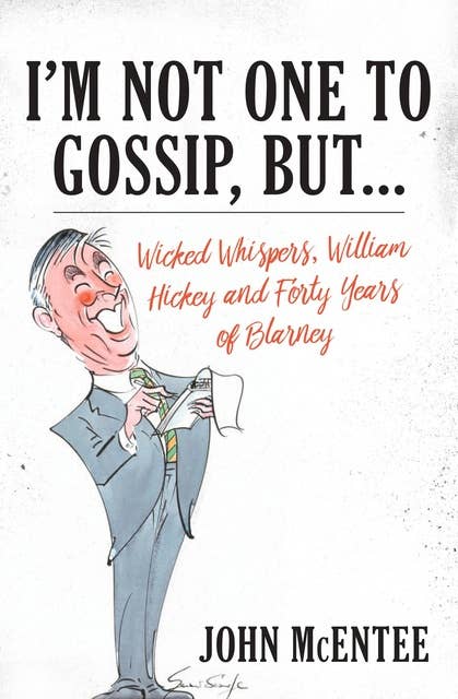 I'm Not One To Gossip, But…: Wicked Whispers, William Hickey and Forty Years of Blarney