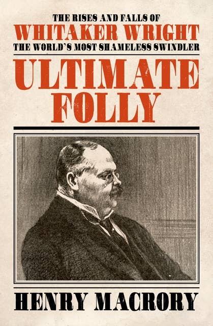 Ultimate Folly: The Rises and Falls of Whitaker Wright