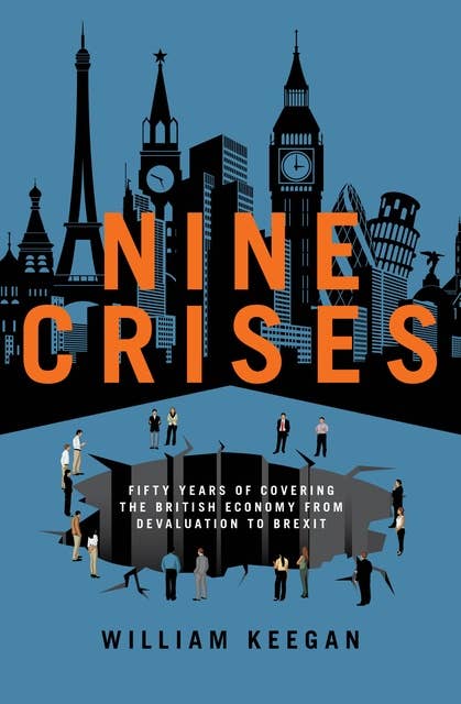 Nine Crises: Fifty Years of Covering the British Economy from Devaluation to Brexit