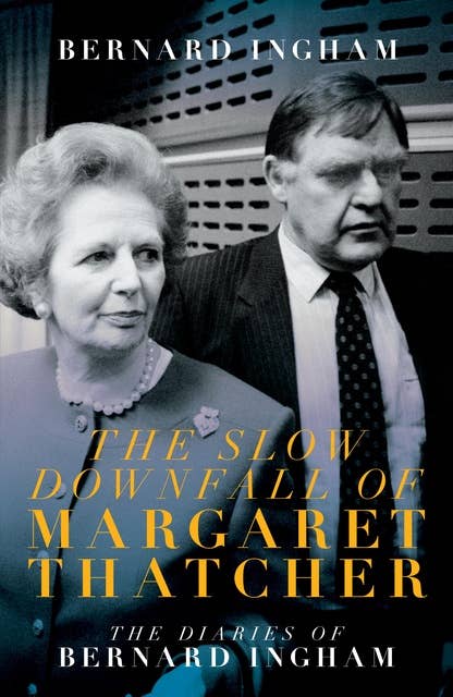 The Slow Downfall of Margaret Thatcher: The Diaries of Bernard Ingham