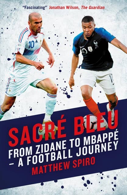 Sacre Bleu: Zidane to Mbappé A football journey