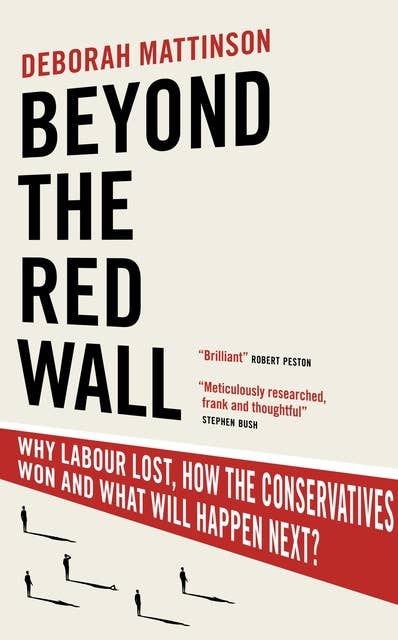 Beyond the Red Wall: Why Labour Lost, How the Conservatives Won and What Will Happen Next?