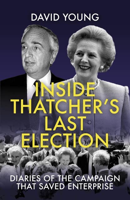 Inside Thatcher's Last Election: Diaries of the Campaign That Saved Enterprise