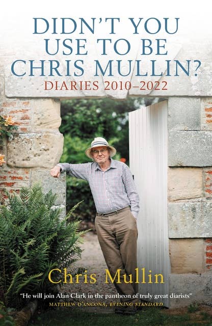 Didn't You Use to Be Chris Mullin?: Diaries 2010–2022