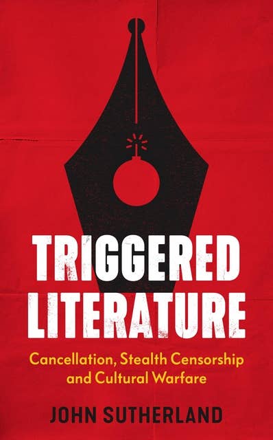 Triggered Literature: Triggered Literature: Cancellation, Stealth Censorship and Cultural Warfare