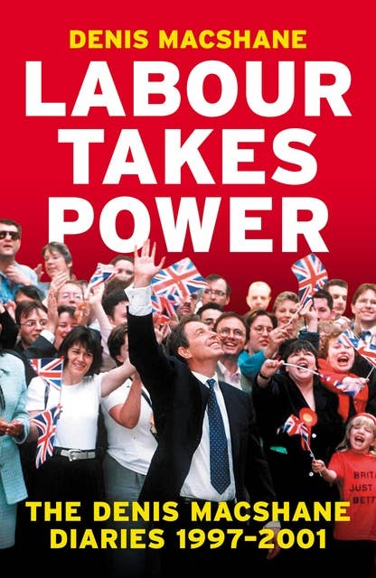 Labour Takes Power: The Denis MacShane Diaries 1997–2001