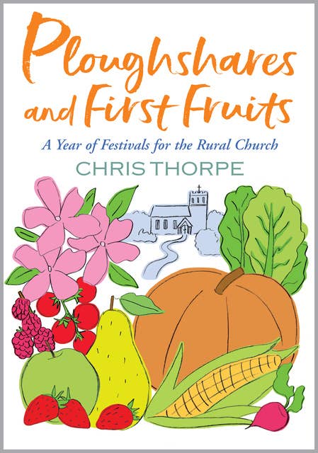Ploughshares and First Fruits: A Year of Festivals for the Rural Church