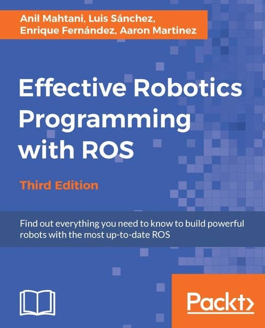 Effective Robotics Programming with ROS: Find out everything you need to know to build powerful robots with the most up-to-date ROS